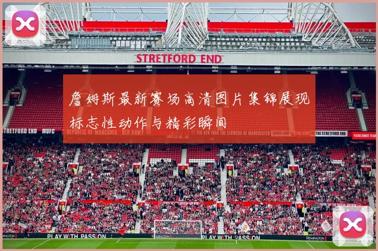 詹姆斯最新赛场高清图片集锦展现标志性动作与精彩瞬间