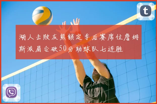 湖人击败灰熊锁定季后赛席位詹姆斯浓眉合砍50分助球队七连胜