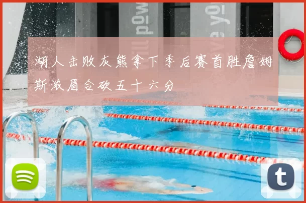 湖人击败灰熊拿下季后赛首胜詹姆斯浓眉合砍五十六分