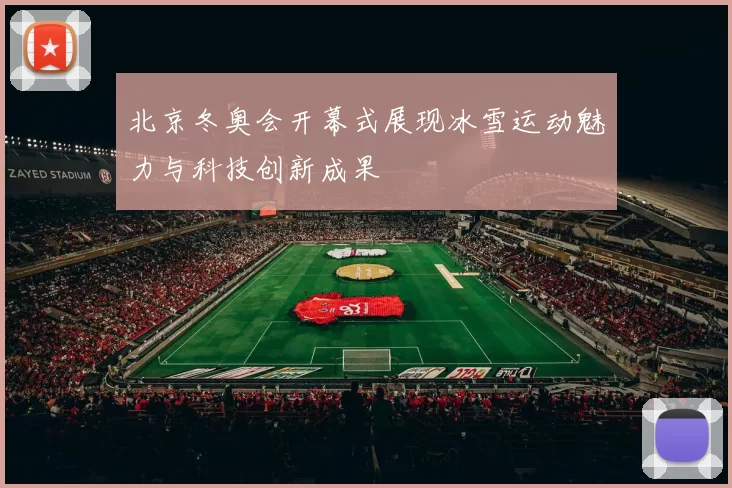 北京冬奥会开幕式展现冰雪运动魅力与科技创新成果