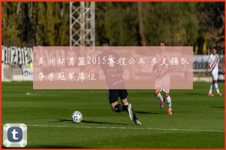 美洲杯男篮2015赛程公布 多支强队争夺冠军席位