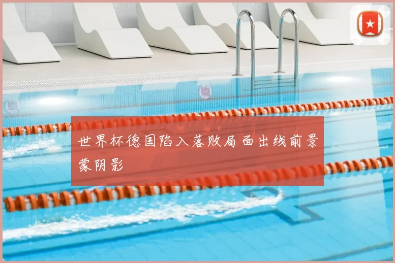 世界杯德国陷入落败局面出线前景蒙阴影