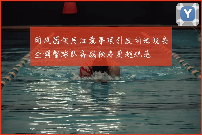 闭风器使用注意事项引发训练场安全调整球队备战秩序更趋规范