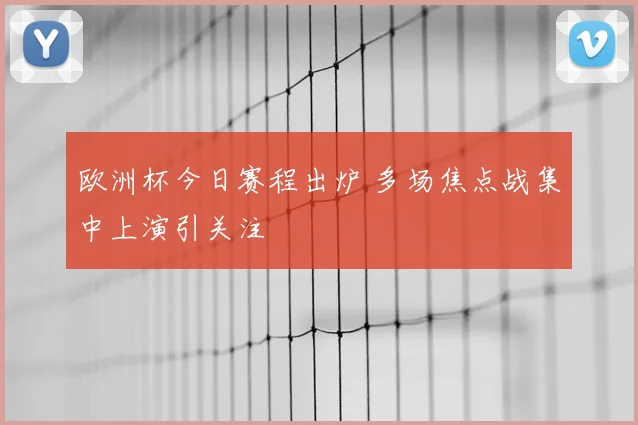 欧洲杯今日赛程出炉 多场焦点战集中上演引关注