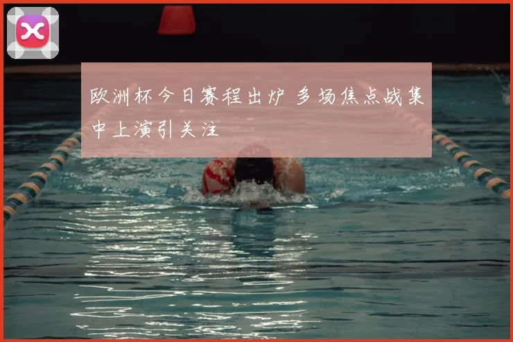 欧洲杯今日赛程出炉 多场焦点战集中上演引关注