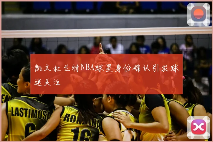 凯文杜兰特NBA球星身份确认引发球迷关注