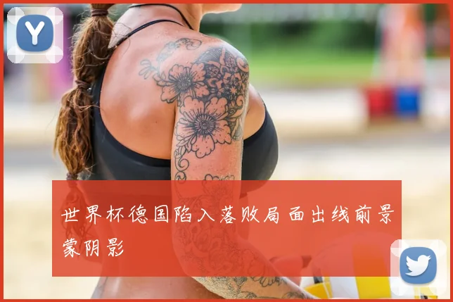 世界杯德国陷入落败局面出线前景蒙阴影