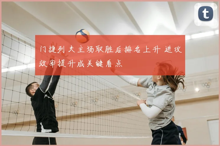 门捷列夫主场取胜后排名上升 进攻效率提升成关键看点