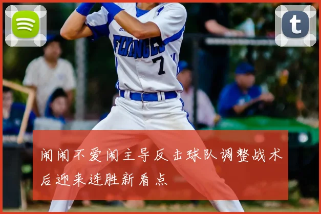 闹闹不爱闹主导反击球队调整战术后迎来连胜新看点