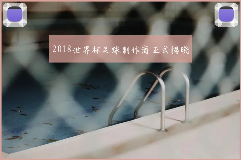 2018世界杯足球制作商正式揭晓