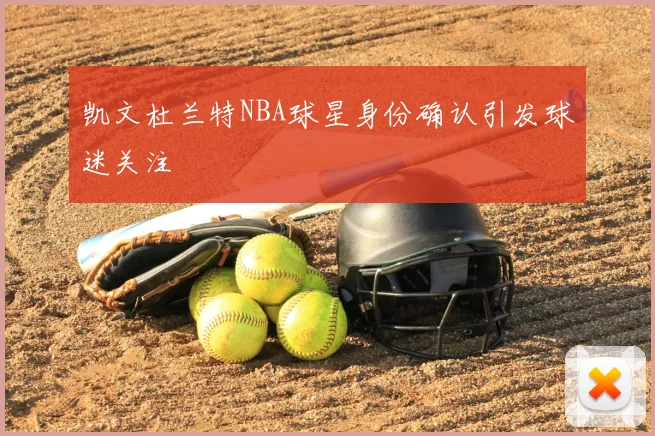 凯文杜兰特NBA球星身份确认引发球迷关注