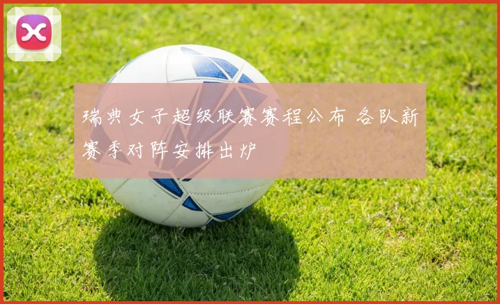 瑞典女子超级联赛赛程公布 各队新赛季对阵安排出炉