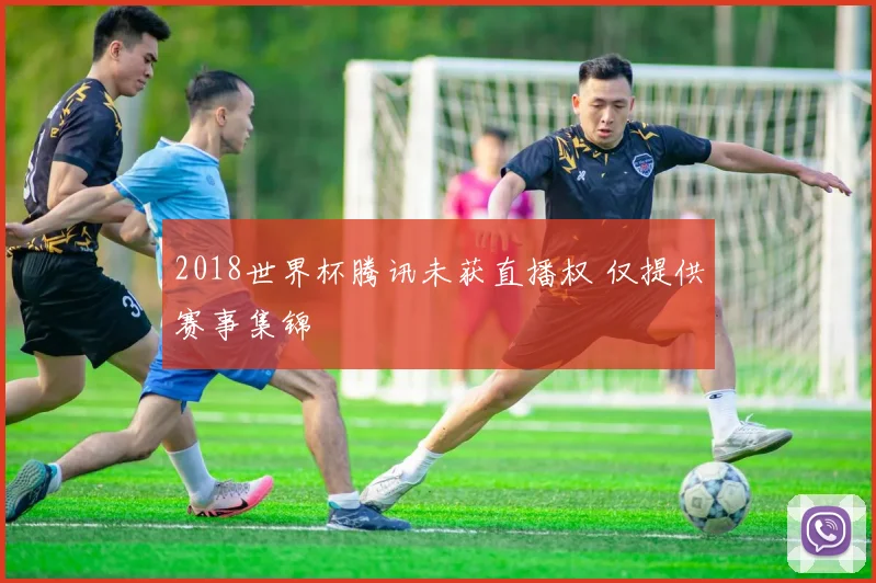 2018世界杯腾讯未获直播权 仅提供赛事集锦